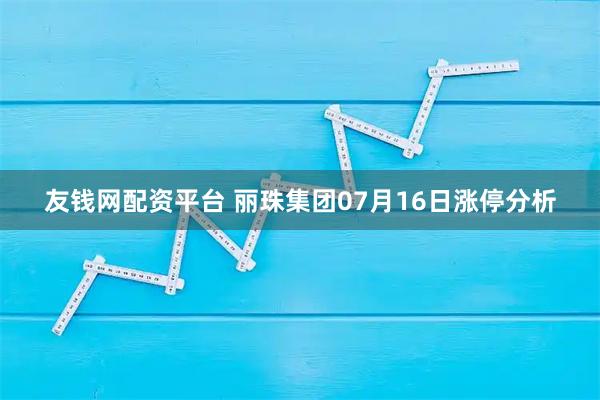 友钱网配资平台 丽珠集团07月16日涨停分析