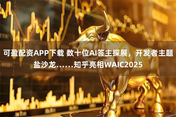 可盈配资APP下载 数十位AI答主探展，开发者主题盐沙龙……知乎亮相WAIC2025