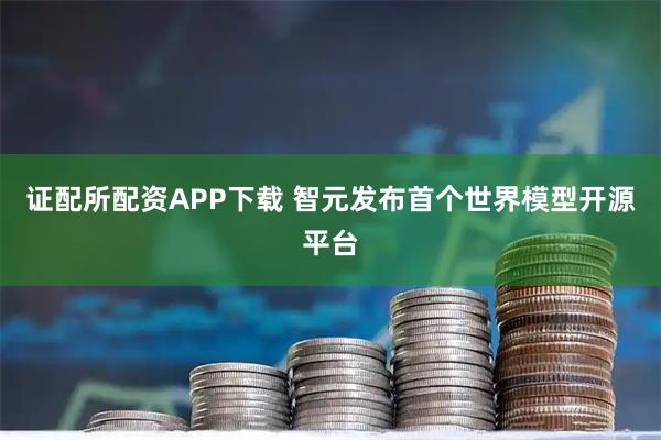 证配所配资APP下载 智元发布首个世界模型开源平台