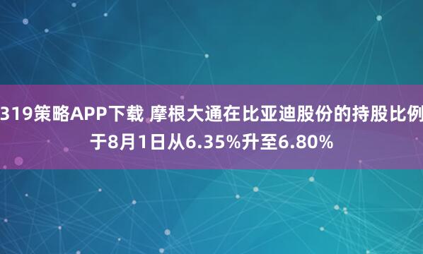 319策略APP下载 摩根大通在比亚迪股份的持股比例于8月1日从6.35%升至6.80%