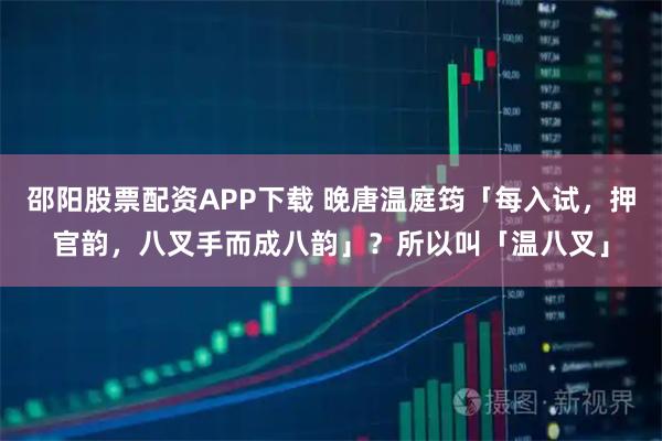 邵阳股票配资APP下载 晚唐温庭筠「每入试,押官韵,八叉手而成八韵」?所以叫「温八叉」