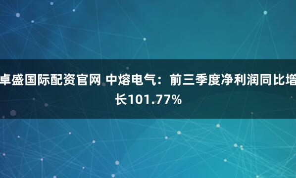 卓盛国际配资官网 中熔电气:前三季度净利润同比增长101.77%