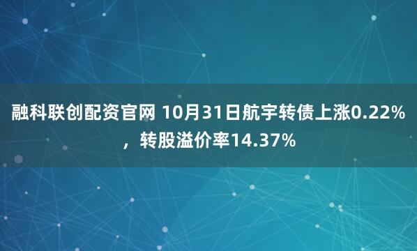 融科联创配资官网 10月31日航宇转债上涨0.22%，转股溢价率14.37%