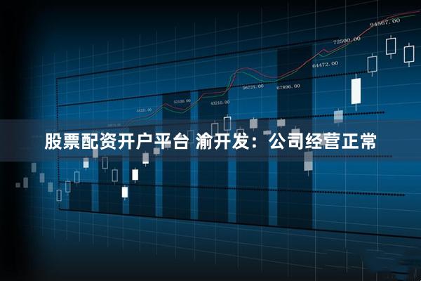 股票配资开户平台 渝开发：公司经营正常