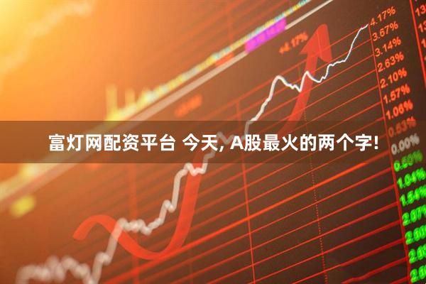 富灯网配资平台 今天, A股最火的两个字!