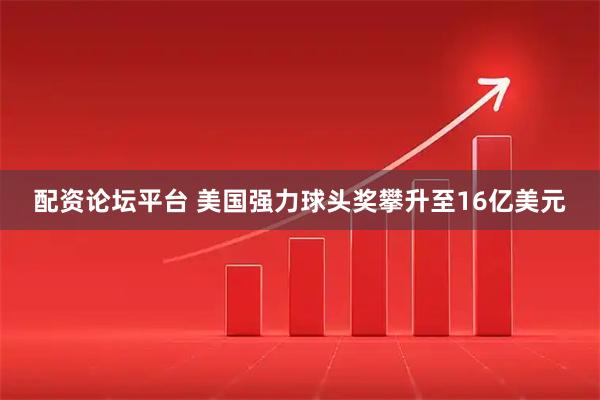 配资论坛平台 美国强力球头奖攀升至16亿美元