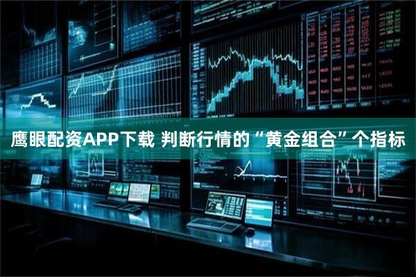 鹰眼配资APP下载 判断行情的“黄金组合”个指标