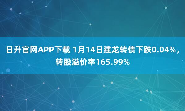 日升官网APP下载 1月14日建龙转债下跌0.04%，转股溢价率165.99%