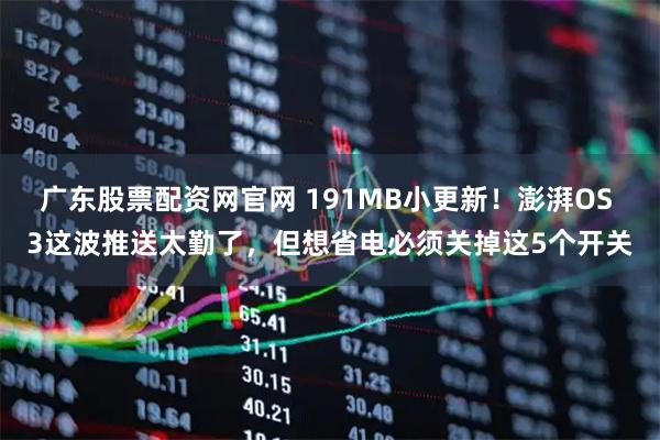 广东股票配资网官网 191MB小更新！澎湃OS 3这波推送太勤了，但想省电必须关掉这5个开关