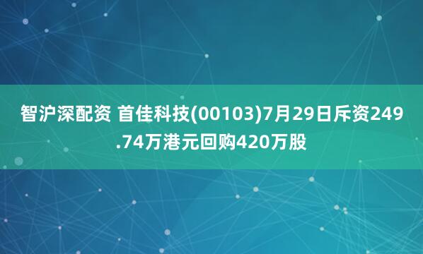 智沪深配资 首佳科技(00103)7月29日斥资249.74万港元回购420万股