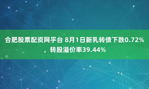 合肥股票配资网平台 8月1日新乳转债下跌0.72%，转股溢价率39.44%
