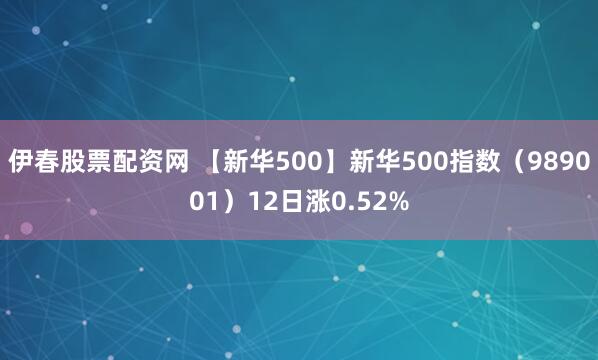 伊春股票配资网 【新华500】新华500指数（989001）12日涨0.52%