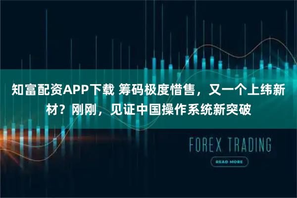 知富配资APP下载 筹码极度惜售,又一个上纬新材?刚刚,见证中国操作系统新突破