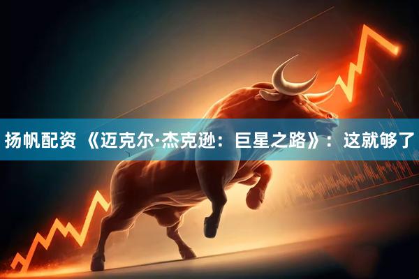 扬帆配资 《迈克尔·杰克逊：巨星之路》：这就够了