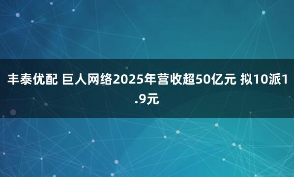 丰泰优配 巨人网络2025年营收超50亿元 拟10派1.9元