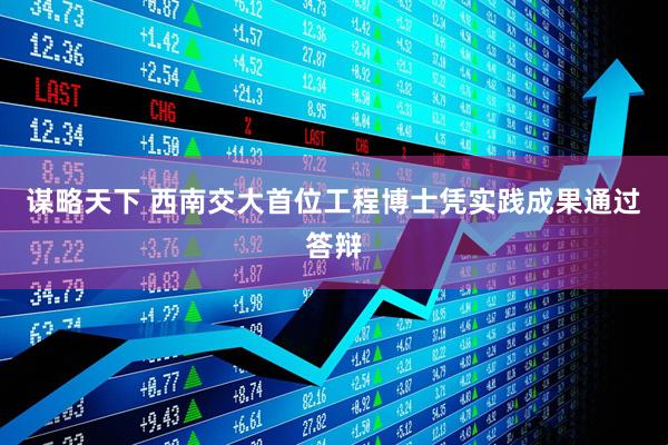 谋略天下 西南交大首位工程博士凭实践成果通过答辩